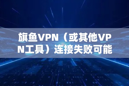 旗鱼VPN（或其他VPN工具）连接失败可能由多种原因导致，以下是一些常见问题及解决方法，供你参考