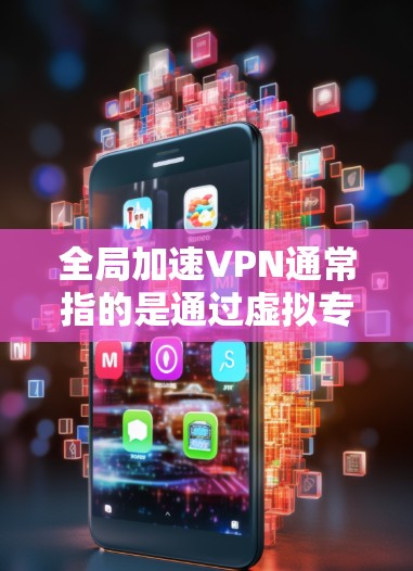 全局加速VPN通常指的是通过虚拟专用网络（VPN）技术优化网络连接，降低延迟、提高速度，并实现全球范围内的网络加速。以下是关于此类服务的详细说明