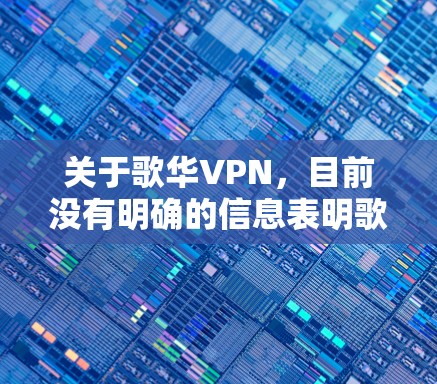 关于歌华VPN，目前没有明确的信息表明歌华有线或其他相关企业提供官方VPN服务。以下是几点需要注意的信息