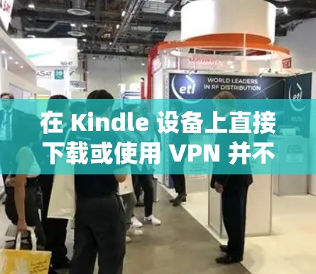 在 Kindle 设备上直接下载或使用 VPN 并不像在手机或电脑上那样简单，因为 Kindle 的系统（基于 Linux）限制较多，且官方应用商店不提供 VPN 应用。以下是几种可能的解决方案