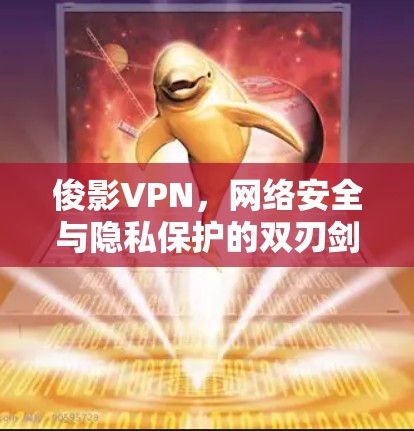 俊影VPN,网络安全与隐私保护的双刃剑 俊影VPN,网络安全与隐私保护的双刃剑