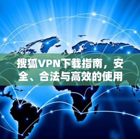 搜狐VPN下载指南,安全、合法与高效的使用方法 搜狐VPN下载指南,安全、合法与高效的使用方法