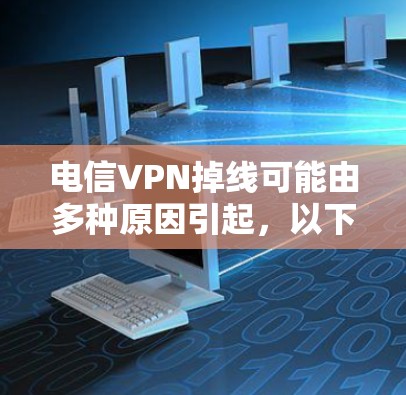 电信VPN掉线可能由多种原因引起，以下是常见原因及解决方法，供你逐步排查