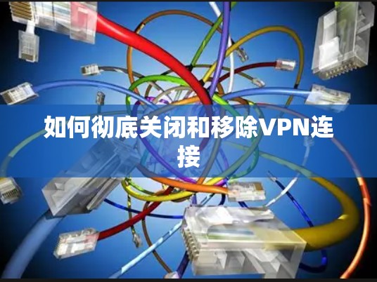 如何彻底关闭和移除VPN连接