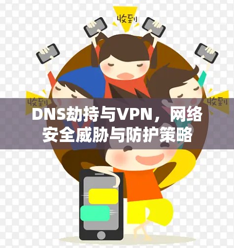 DNS劫持与VPN，网络安全威胁与防护策略