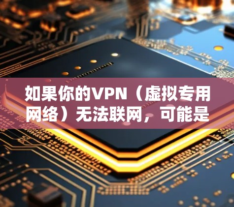 如果你的VPN（虚拟专用网络）无法联网，可能是由多种原因导致的。以下是详细的排查步骤和解决方案