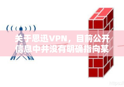 关于思迅VPN，目前公开信息中并没有明确指向某一款知名或广泛使用的VPN产品。可能存在以下几种情况