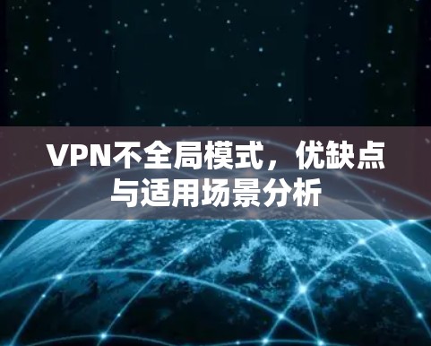VPN不全局模式,优缺点与适用场景分析 VPN不全局模式,优缺点与适用场景分析
