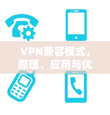 VPN兼容模式，原理、应用与优化策略