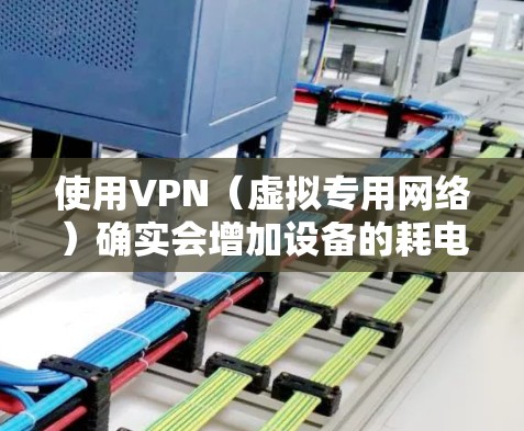 使用VPN(虚拟专用网络)确实会增加设备的耗电量,但具体影响程度取决于多个因素。以下是详细分析及优化建议 使用VPN(虚拟专用网络)确实会增加设备的耗电量,但具体影响程度取决于多个因素。以下是详细分析及优化建议