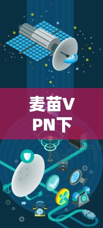 麦苗VPN下载指南，安全、稳定、高速的翻墙工具