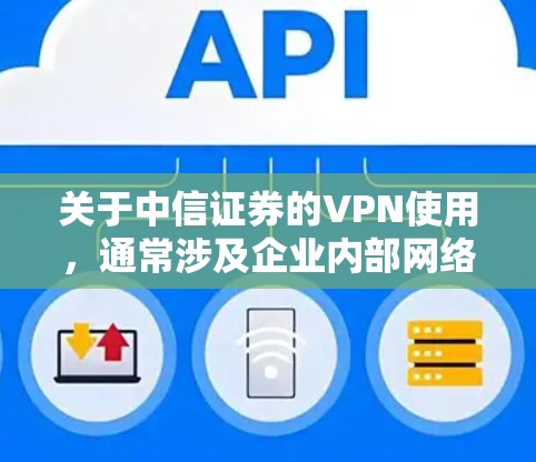 关于中信证券的VPN使用，通常涉及企业内部网络接入或特定服务的远程访问。以下是相关信息和建议