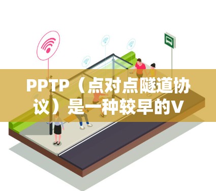 PPTP（点对点隧道协议）是一种较早的VPN协议，但其加密和安全性存在显著缺陷，以下是关键点总结