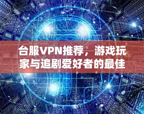 台服VPN推荐,游戏玩家与追剧爱好者的最佳选择 台服VPN推荐,游戏玩家与追剧爱好者的最佳选择