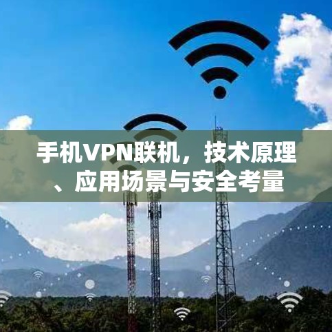 手机VPN联机，技术原理、应用场景与安全考量