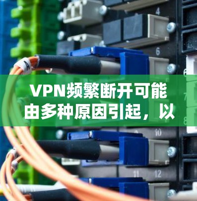 VPN频繁断开可能由多种原因引起,以下是常见原因及解决方法,你可以逐步排查 VPN频繁断开可能由多种原因引起,以下是常见原因及解决方法,你可以逐步排查