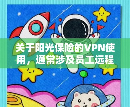 关于阳光保险的VPN使用,通常涉及员工远程访问公司内部网络的需求。以下是相关信息的整理和注意事项 关于阳光保险的VPN使用,通常涉及员工远程访问公司内部网络的需求。以下是相关信息的整理和注意事项