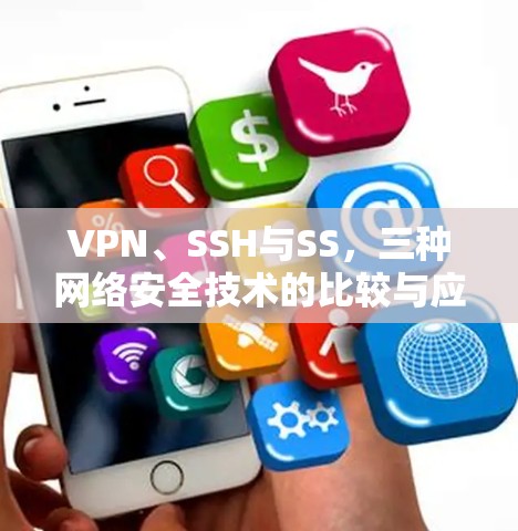VPN、SSH与SS,三种网络安全技术的比较与应用 VPN、SSH与SS,三种网络安全技术的比较与应用