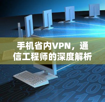 手机省内VPN,通信工程师的深度解析 手机省内VPN,通信工程师的深度解析