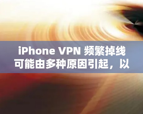 iPhone VPN 频繁掉线可能由多种原因引起,以下是常见原因及解决方法 iPhone VPN 频繁掉线可能由多种原因引起,以下是常见原因及解决方法