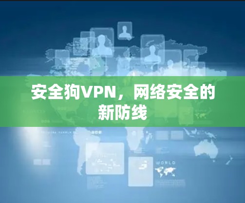 安全狗VPN，网络安全的新防线