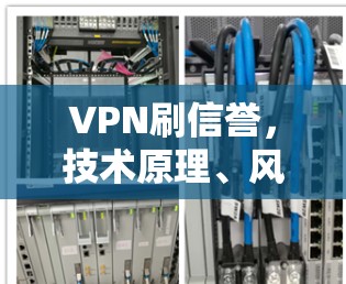 VPN刷信誉，技术原理、风险与法律边界