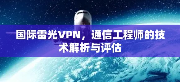 国际雷光VPN，通信工程师的技术解析与评估