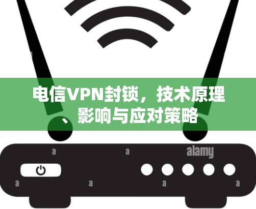 电信VPN封锁，技术原理、影响与应对策略