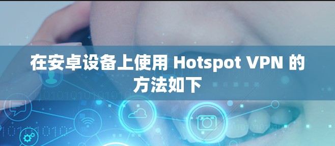 在安卓设备上使用 Hotspot VPN 的方法如下