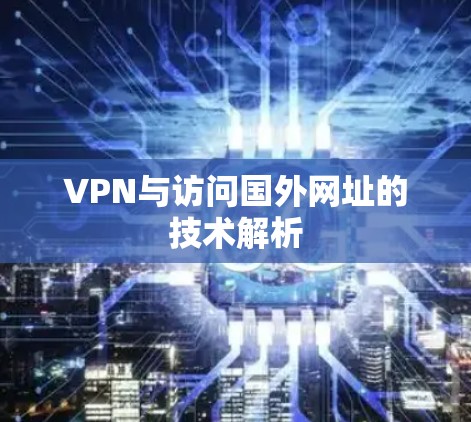VPN与访问国外网址的技术解析